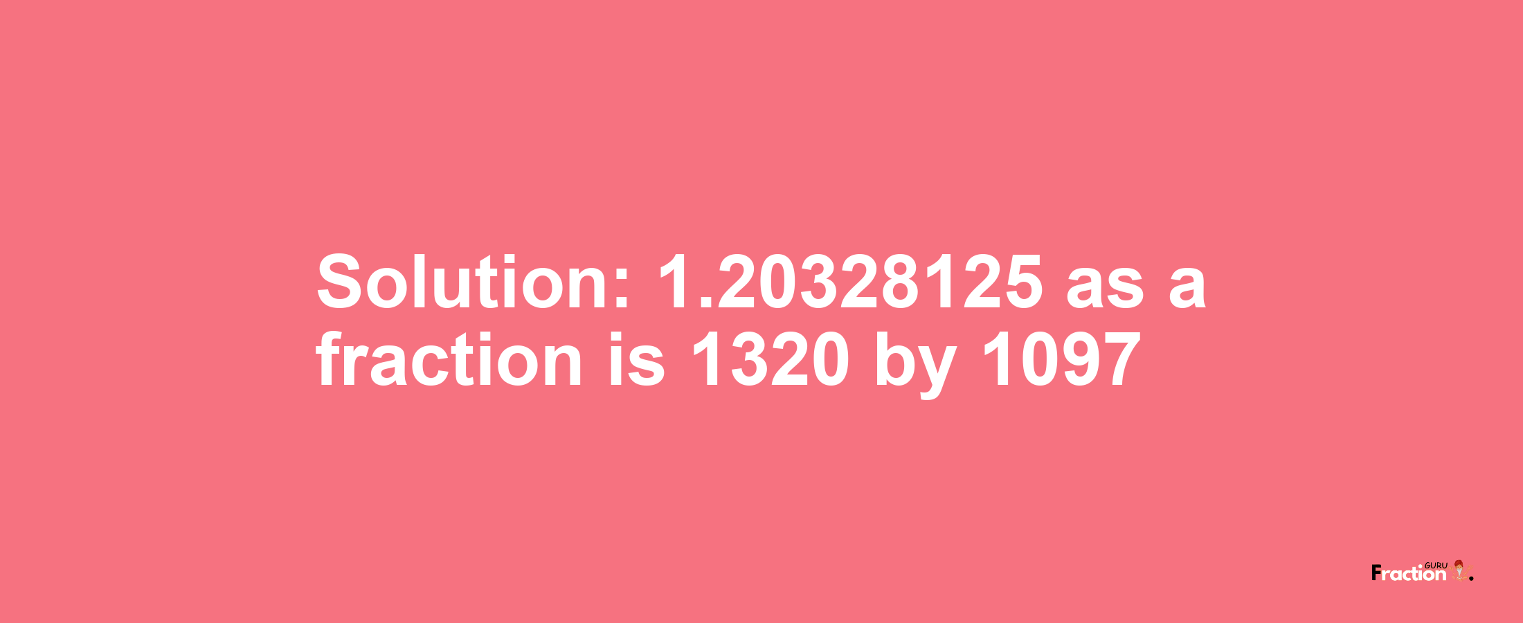 Solution:1.20328125 as a fraction is 1320/1097